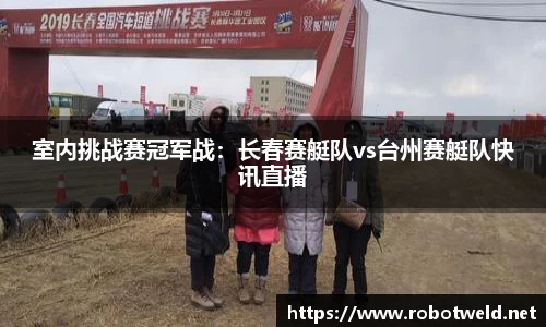 室内挑战赛冠军战：长春赛艇队vs台州赛艇队快讯直播