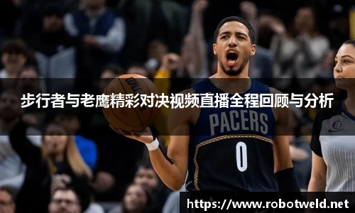 步行者与老鹰精彩对决视频直播全程回顾与分析